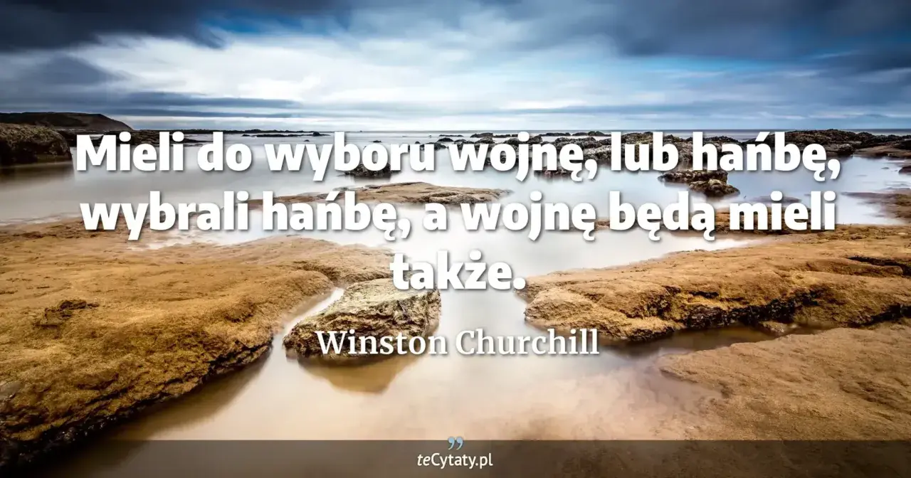 Winston Churchill cytaty: "Mieli do wyboru wojnę, lub hańbę, wybrali hańbę, a wojnę będą mieli także." na tle spokojnego morza.